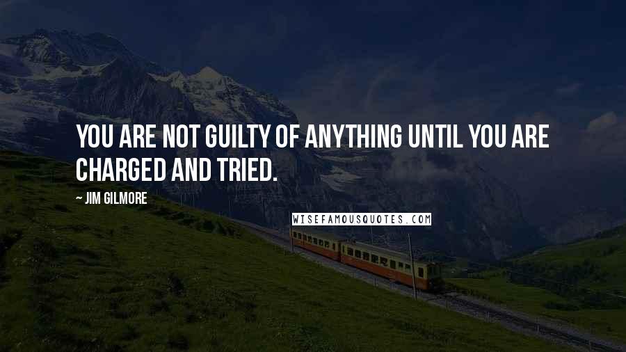 Jim Gilmore Quotes: You are not guilty of anything until you are charged and tried.