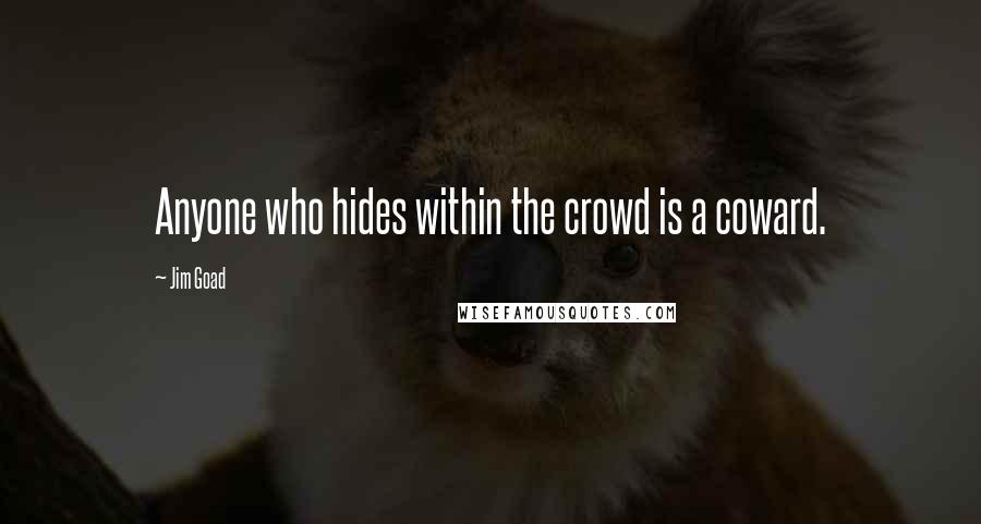 Jim Goad Quotes: Anyone who hides within the crowd is a coward.