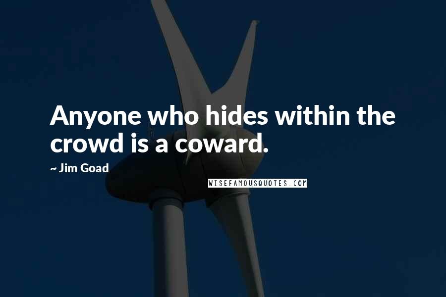 Jim Goad Quotes: Anyone who hides within the crowd is a coward.