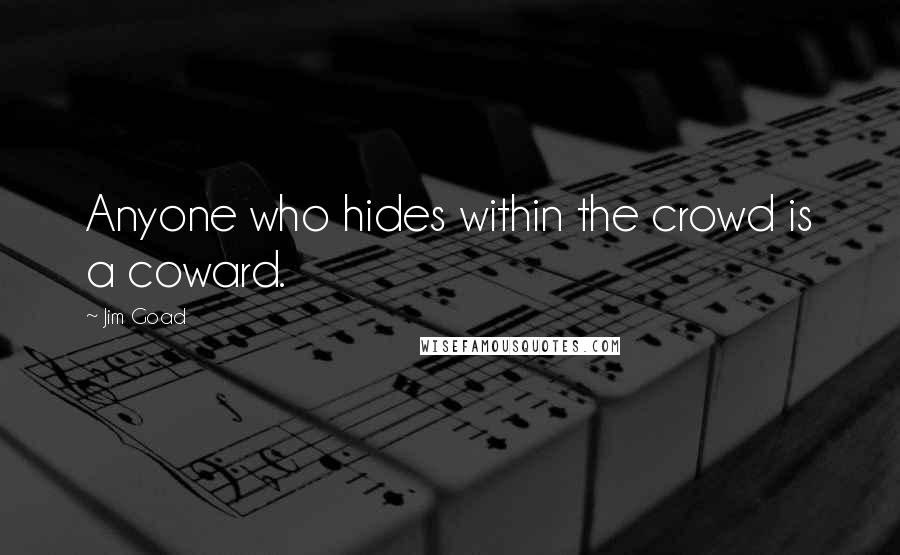 Jim Goad Quotes: Anyone who hides within the crowd is a coward.