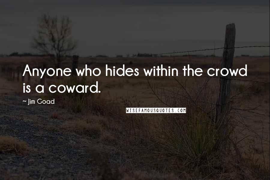 Jim Goad Quotes: Anyone who hides within the crowd is a coward.