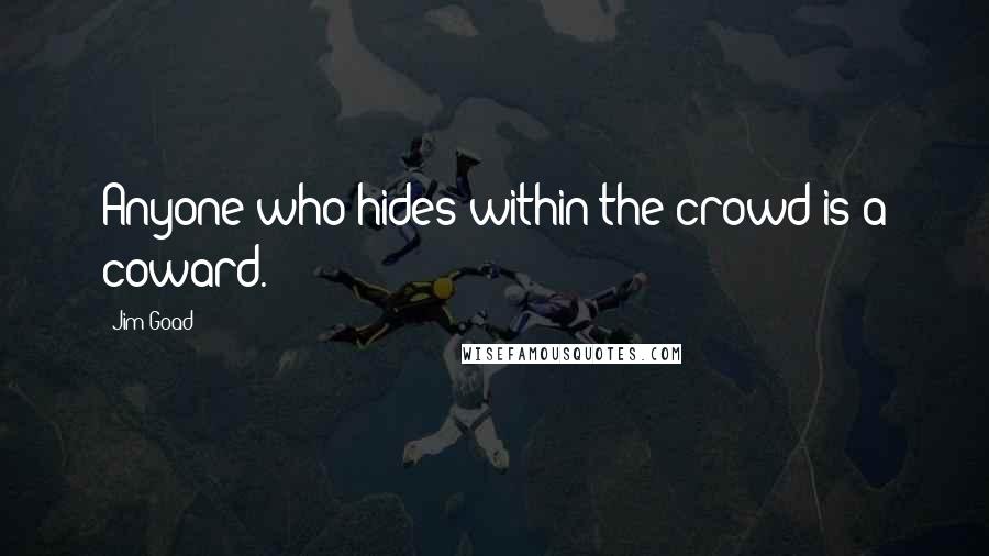 Jim Goad Quotes: Anyone who hides within the crowd is a coward.