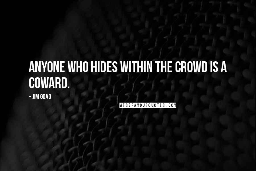 Jim Goad Quotes: Anyone who hides within the crowd is a coward.