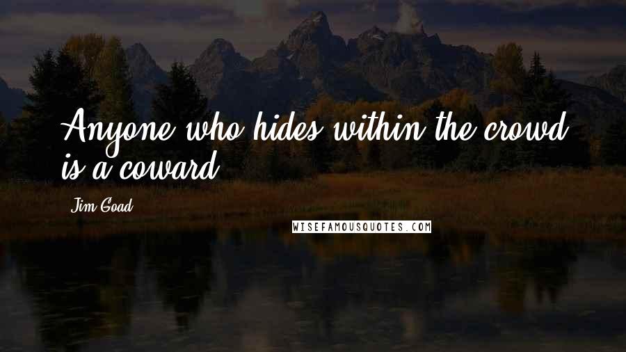 Jim Goad Quotes: Anyone who hides within the crowd is a coward.