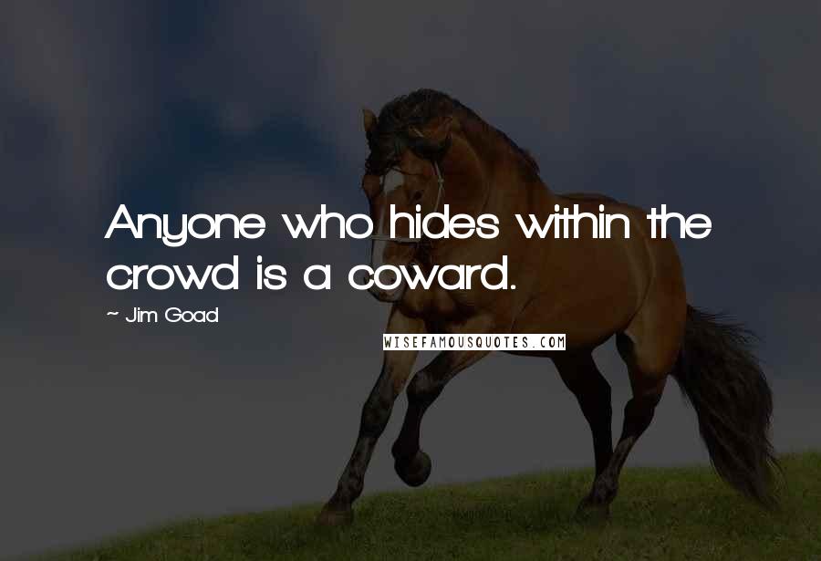 Jim Goad Quotes: Anyone who hides within the crowd is a coward.