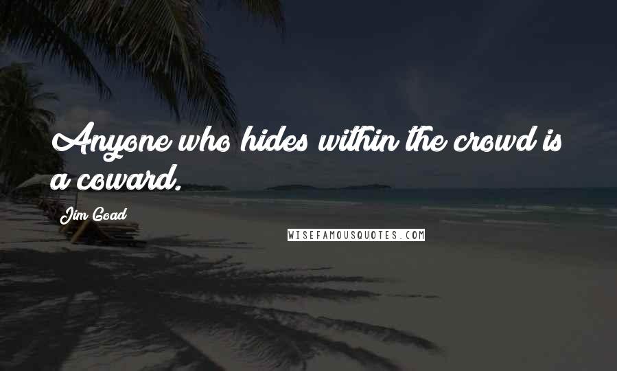 Jim Goad Quotes: Anyone who hides within the crowd is a coward.