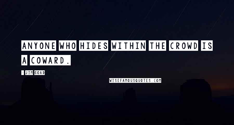 Jim Goad Quotes: Anyone who hides within the crowd is a coward.