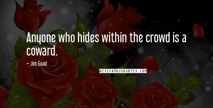 Jim Goad Quotes: Anyone who hides within the crowd is a coward.