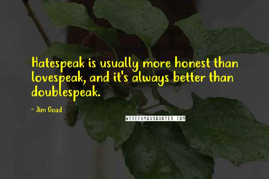Jim Goad Quotes: Hatespeak is usually more honest than lovespeak, and it's always better than doublespeak.