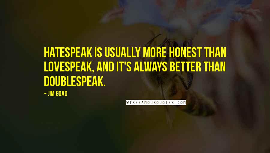 Jim Goad Quotes: Hatespeak is usually more honest than lovespeak, and it's always better than doublespeak.