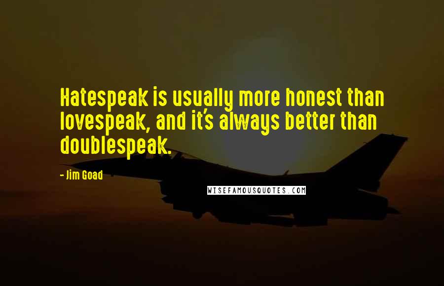Jim Goad Quotes: Hatespeak is usually more honest than lovespeak, and it's always better than doublespeak.