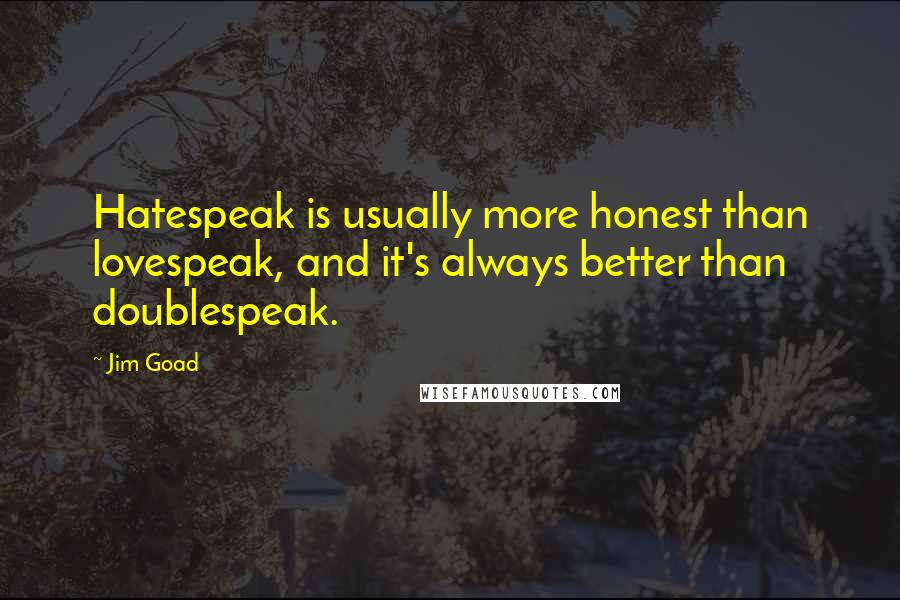 Jim Goad Quotes: Hatespeak is usually more honest than lovespeak, and it's always better than doublespeak.