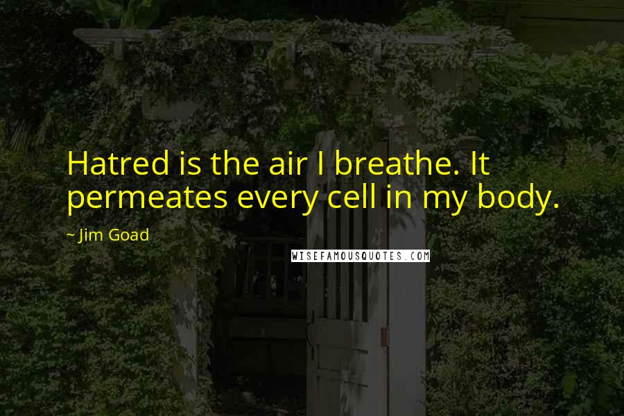 Jim Goad Quotes: Hatred is the air I breathe. It permeates every cell in my body.