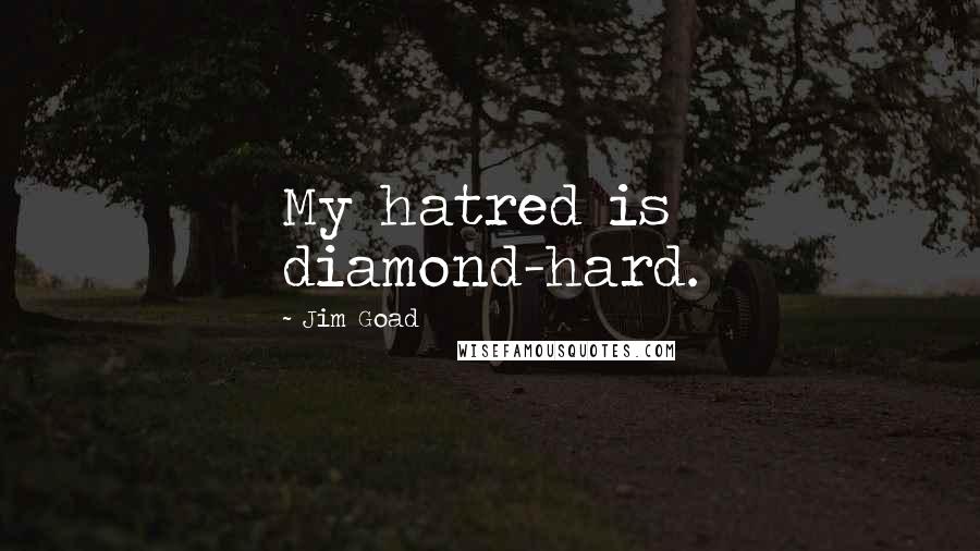 Jim Goad Quotes: My hatred is diamond-hard.