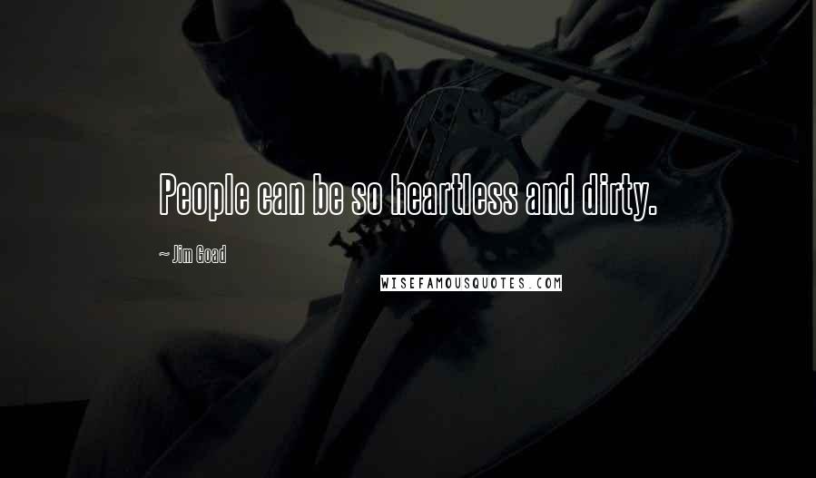 Jim Goad Quotes: People can be so heartless and dirty.