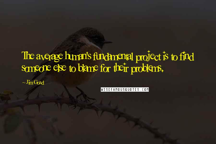 Jim Goad Quotes: The average human's fundamental project is to find someone else to blame for their problems.