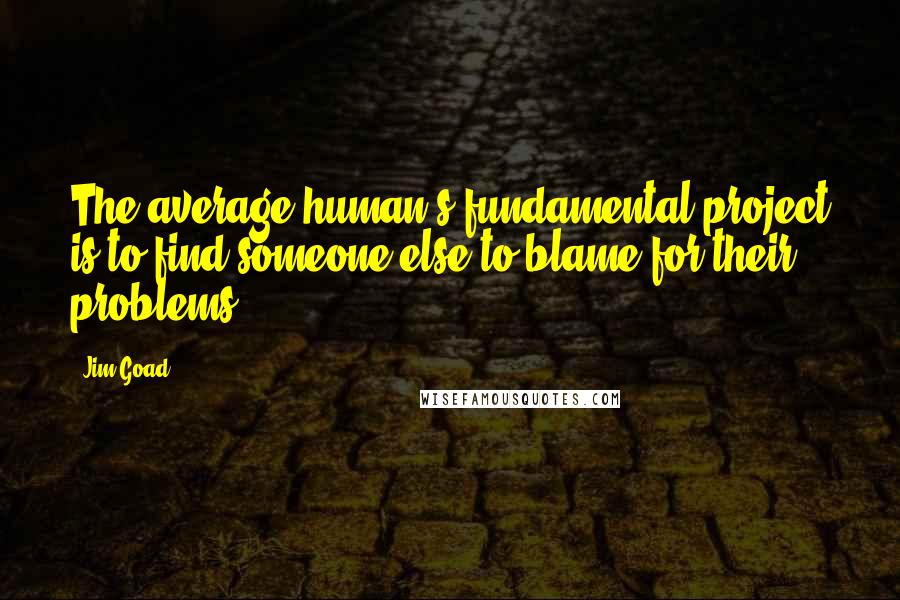 Jim Goad Quotes: The average human's fundamental project is to find someone else to blame for their problems.