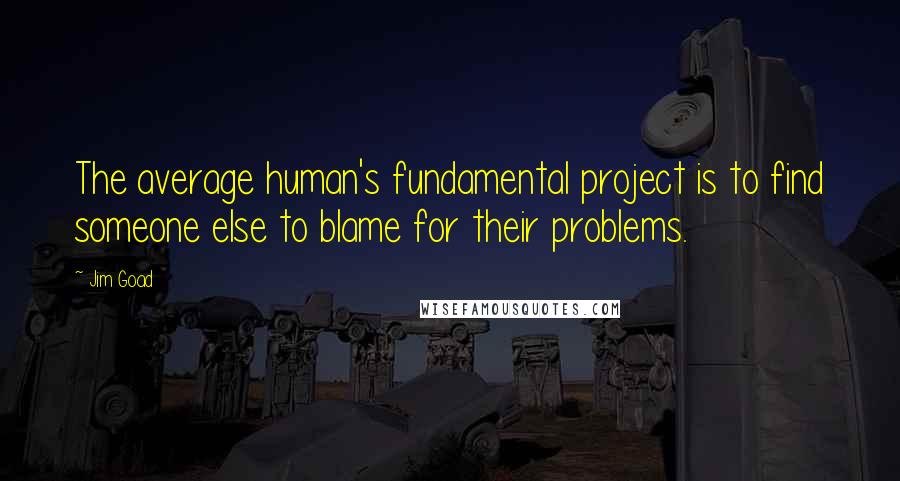 Jim Goad Quotes: The average human's fundamental project is to find someone else to blame for their problems.