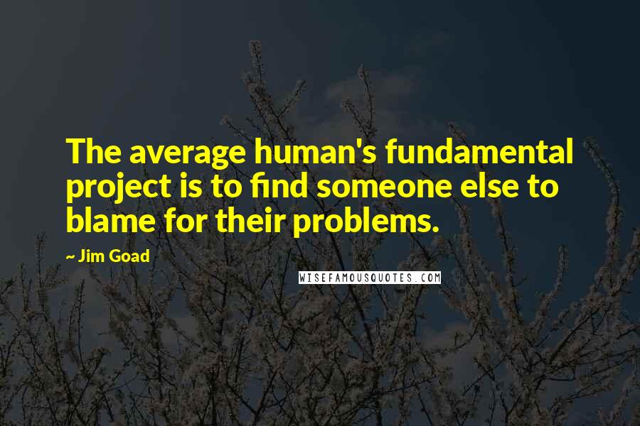 Jim Goad Quotes: The average human's fundamental project is to find someone else to blame for their problems.