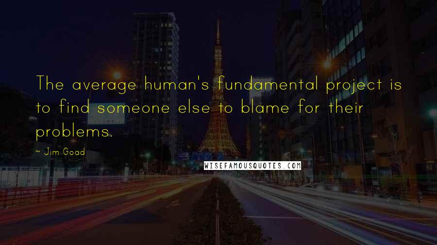 Jim Goad Quotes: The average human's fundamental project is to find someone else to blame for their problems.