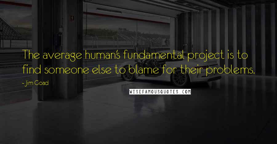 Jim Goad Quotes: The average human's fundamental project is to find someone else to blame for their problems.