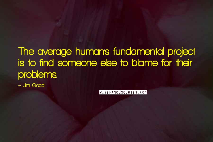 Jim Goad Quotes: The average human's fundamental project is to find someone else to blame for their problems.