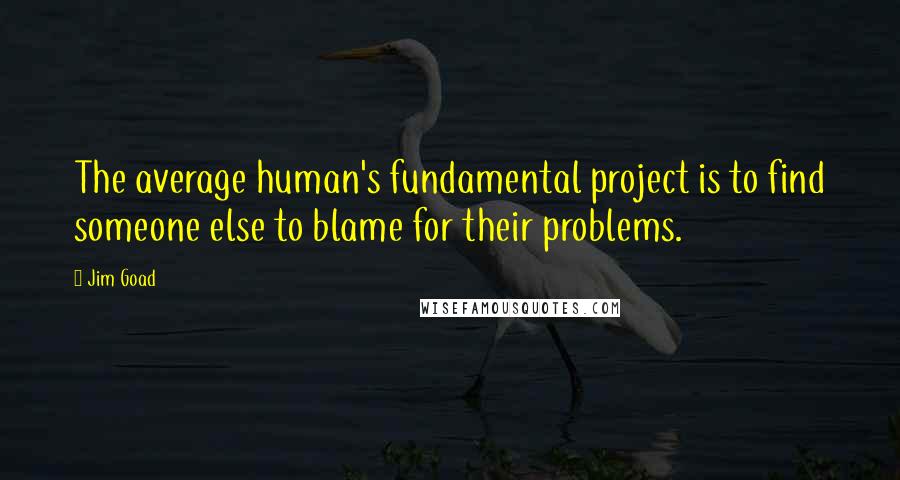 Jim Goad Quotes: The average human's fundamental project is to find someone else to blame for their problems.