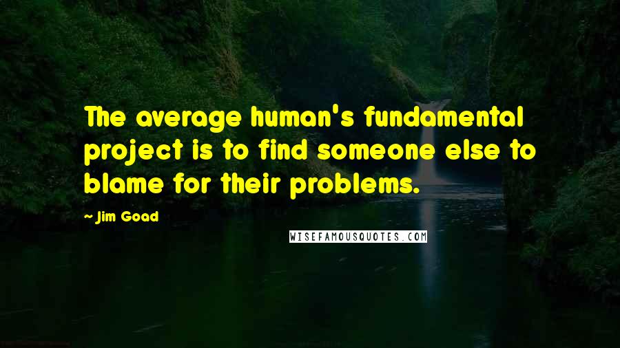 Jim Goad Quotes: The average human's fundamental project is to find someone else to blame for their problems.