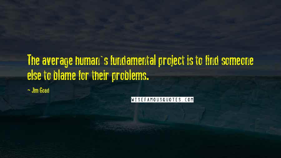 Jim Goad Quotes: The average human's fundamental project is to find someone else to blame for their problems.