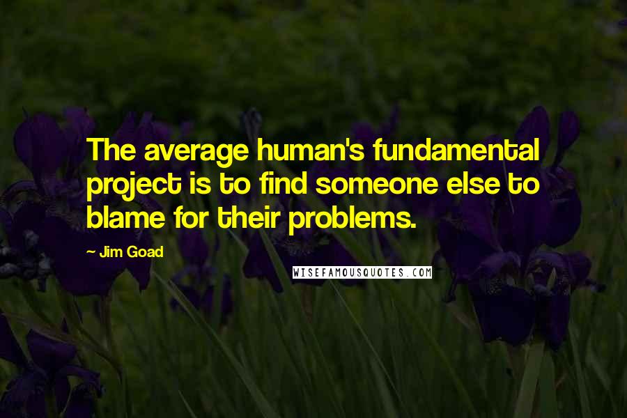 Jim Goad Quotes: The average human's fundamental project is to find someone else to blame for their problems.