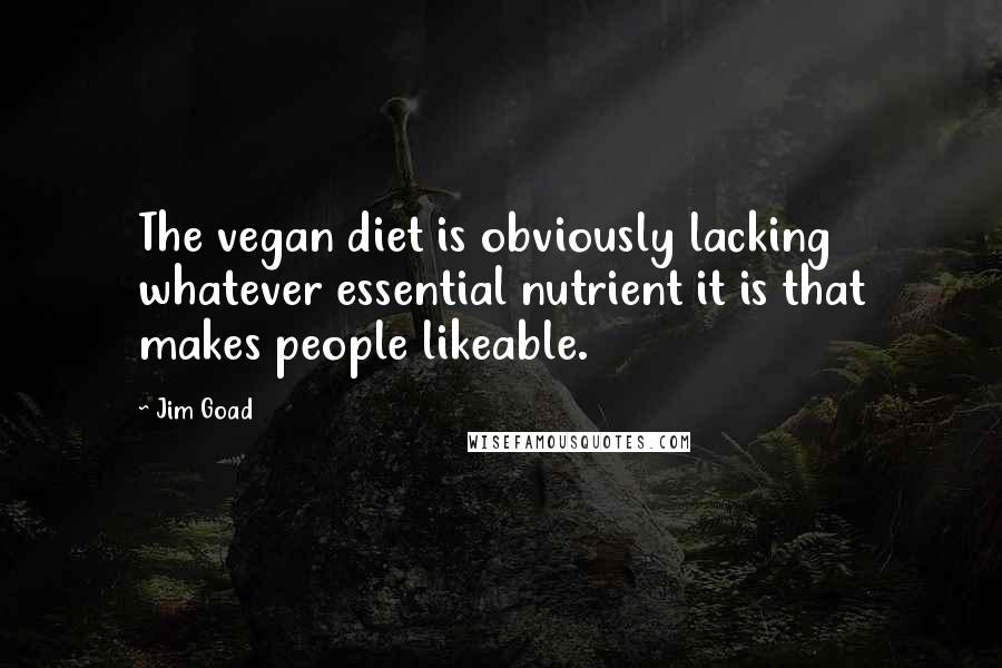 Jim Goad Quotes: The vegan diet is obviously lacking whatever essential nutrient it is that makes people likeable.