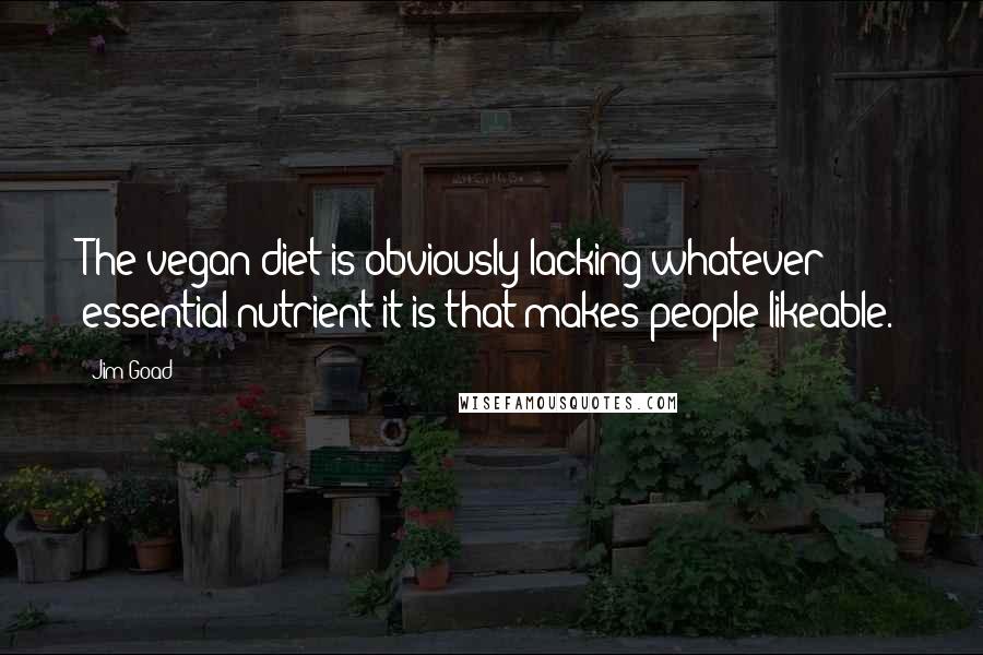 Jim Goad Quotes: The vegan diet is obviously lacking whatever essential nutrient it is that makes people likeable.