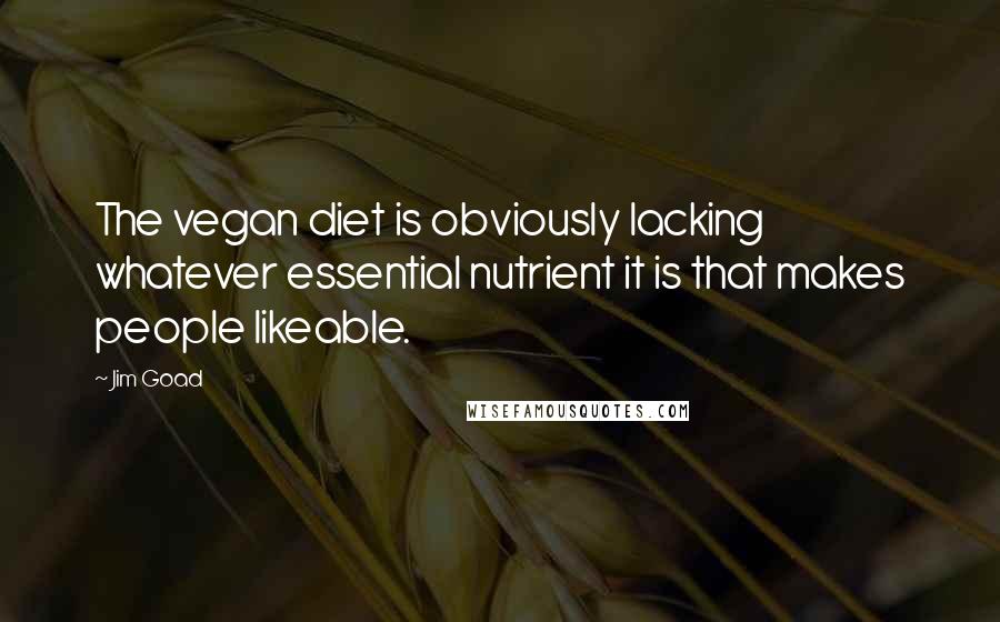 Jim Goad Quotes: The vegan diet is obviously lacking whatever essential nutrient it is that makes people likeable.