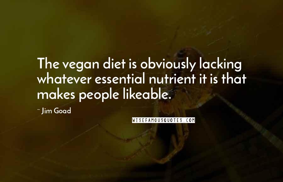 Jim Goad Quotes: The vegan diet is obviously lacking whatever essential nutrient it is that makes people likeable.