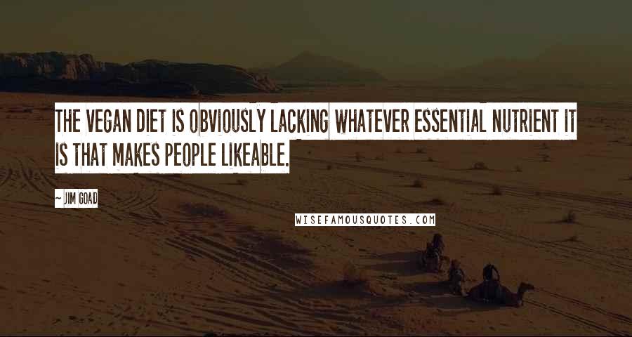 Jim Goad Quotes: The vegan diet is obviously lacking whatever essential nutrient it is that makes people likeable.
