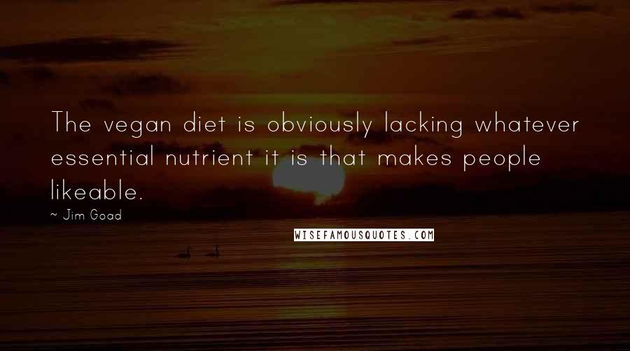Jim Goad Quotes: The vegan diet is obviously lacking whatever essential nutrient it is that makes people likeable.