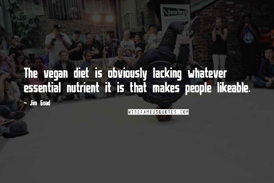 Jim Goad Quotes: The vegan diet is obviously lacking whatever essential nutrient it is that makes people likeable.