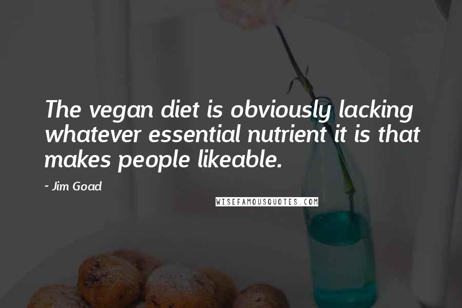 Jim Goad Quotes: The vegan diet is obviously lacking whatever essential nutrient it is that makes people likeable.