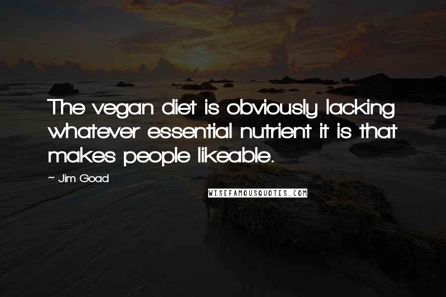 Jim Goad Quotes: The vegan diet is obviously lacking whatever essential nutrient it is that makes people likeable.