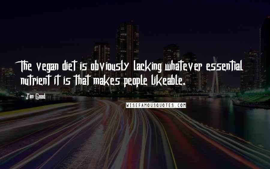 Jim Goad Quotes: The vegan diet is obviously lacking whatever essential nutrient it is that makes people likeable.