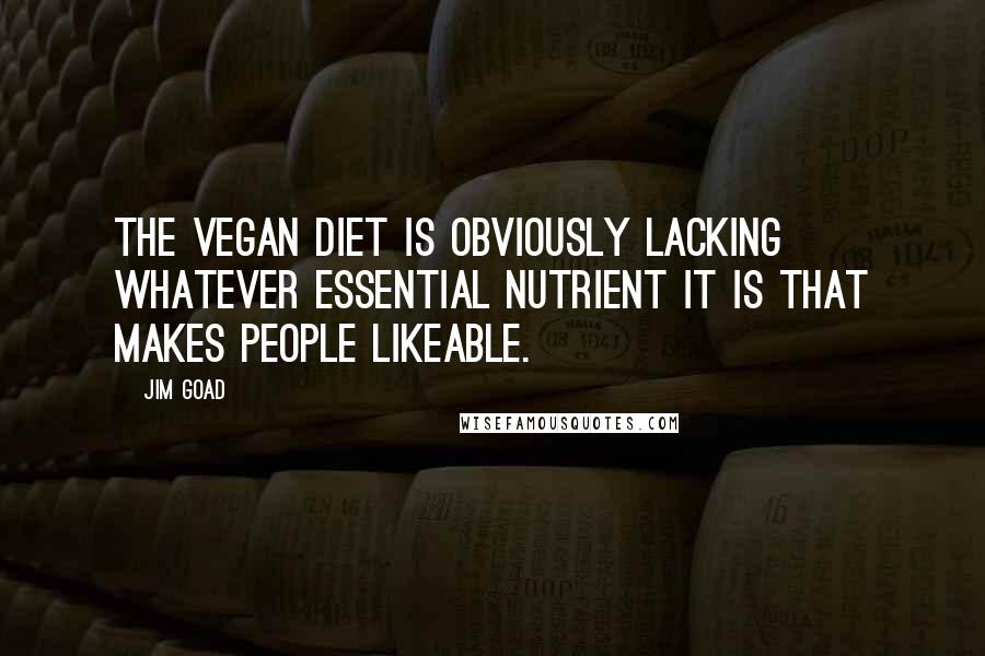Jim Goad Quotes: The vegan diet is obviously lacking whatever essential nutrient it is that makes people likeable.