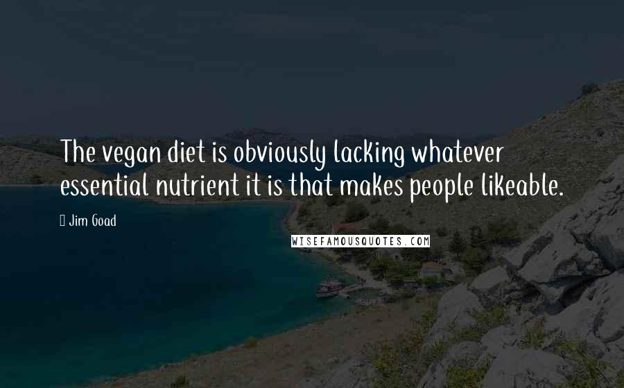 Jim Goad Quotes: The vegan diet is obviously lacking whatever essential nutrient it is that makes people likeable.
