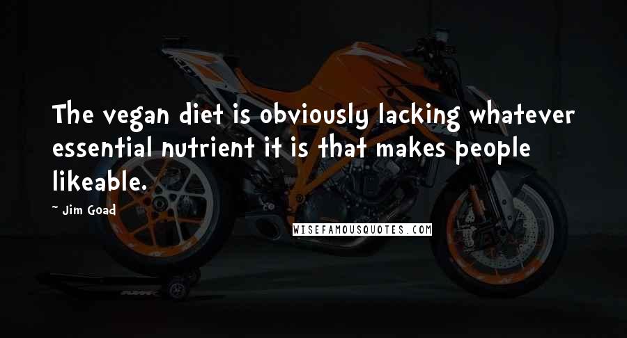 Jim Goad Quotes: The vegan diet is obviously lacking whatever essential nutrient it is that makes people likeable.