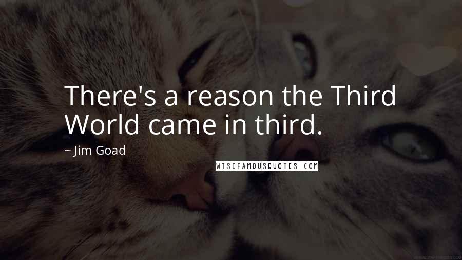 Jim Goad Quotes: There's a reason the Third World came in third.