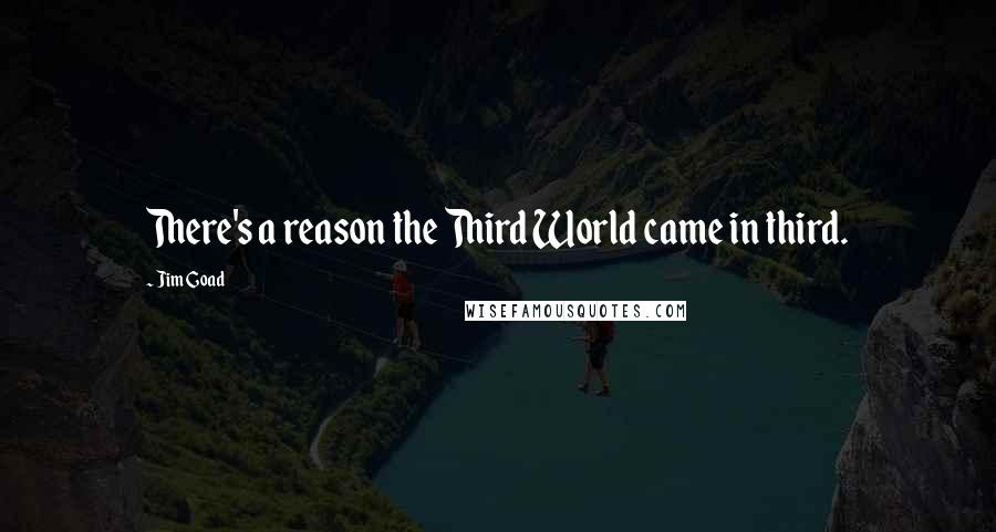 Jim Goad Quotes: There's a reason the Third World came in third.