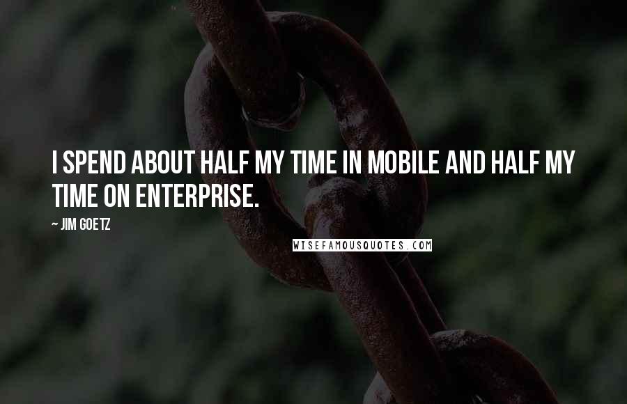 Jim Goetz Quotes: I spend about half my time in mobile and half my time on enterprise.