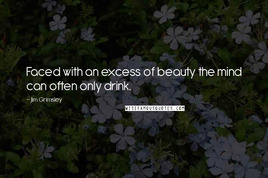 Jim Grimsley Quotes: Faced with an excess of beauty the mind can often only drink.