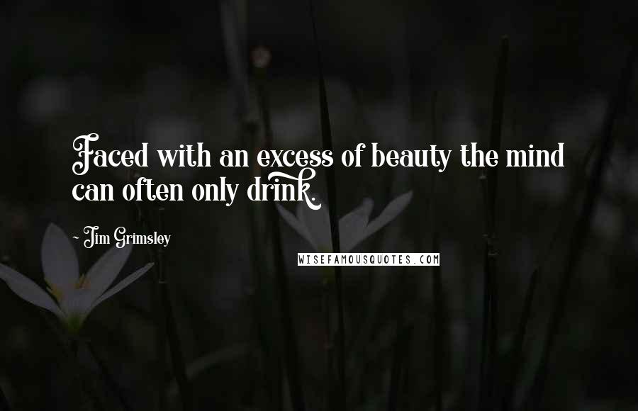 Jim Grimsley Quotes: Faced with an excess of beauty the mind can often only drink.