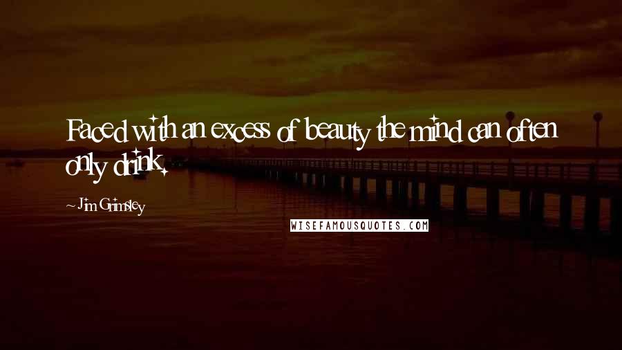 Jim Grimsley Quotes: Faced with an excess of beauty the mind can often only drink.
