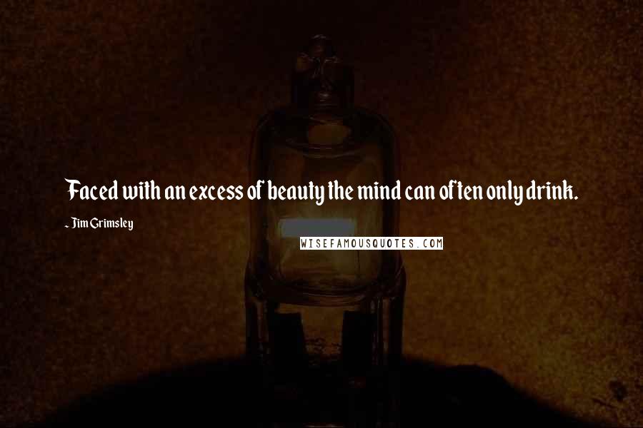 Jim Grimsley Quotes: Faced with an excess of beauty the mind can often only drink.